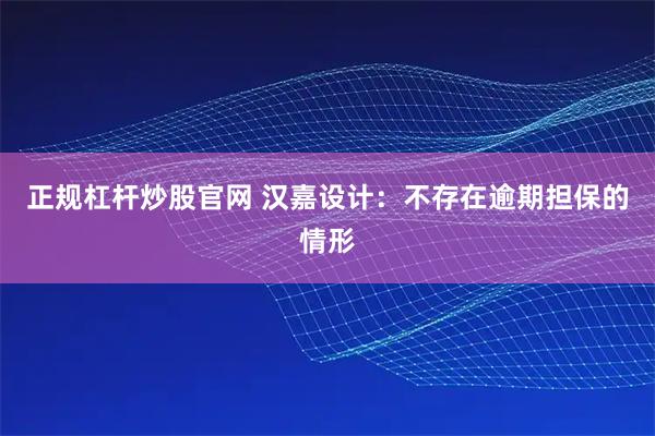 正规杠杆炒股官网 汉嘉设计：不存在逾期担保的情形