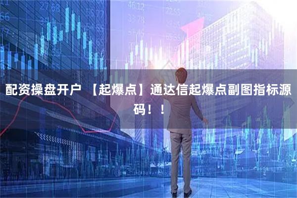 配资操盘开户 【起爆点】通达信起爆点副图指标源码！！